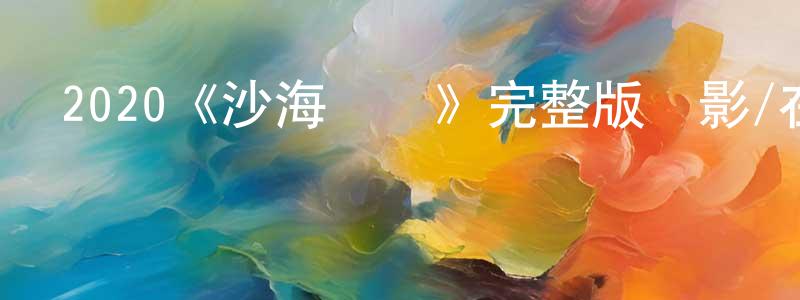 池東東發布2020《沙海燭龍》完整版電影/在線觀看/百度云-美劇天堂